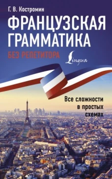 Георгий Костромин: Французская грамматика без репетитора. Все сложности в простых схемах