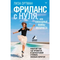 Фриланс с нуля, или Свободные воины Интернета. Работай там, где нравится, и зарабатывай столько, сколько хочется