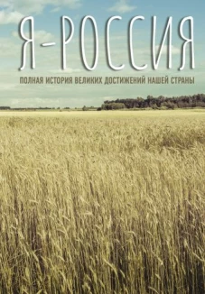 Я &mdash; Россия. Полная история великих достижений нашей страны