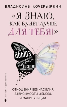 &laquo;Я знаю, как будет лучше для тебя!&raquo; Здоровые отношения без насилия, зависимости, абьюза и манипуляций