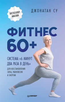 Джонатан Су: Фитнес 60+. Система "6 минут два раза в день" для восстановления силы, равновесия и энергии