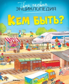Кем быть? Твоя первая энциклопедия. Бомон А.