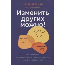 Изменить других можно! Как помочь сотрудникам, друзьям и любимым расти и развиваться