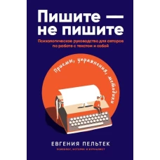 Пишите &ndash; не пишите: Психологическое руководство для авторов по работе с текстом и собой