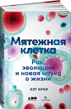 Мятежная клетка: Рак, эволюция и новая наука о жизни