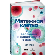 Мятежная клетка: Рак, эволюция и новая наука о жизни