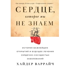 Сердце, которое мы не знаем: История важнейших открытий и будущее лечения сердечно-сосудистых заболеваний