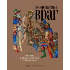 Воображаемый враг: Иноверцы и еретики в средневековой иконографии