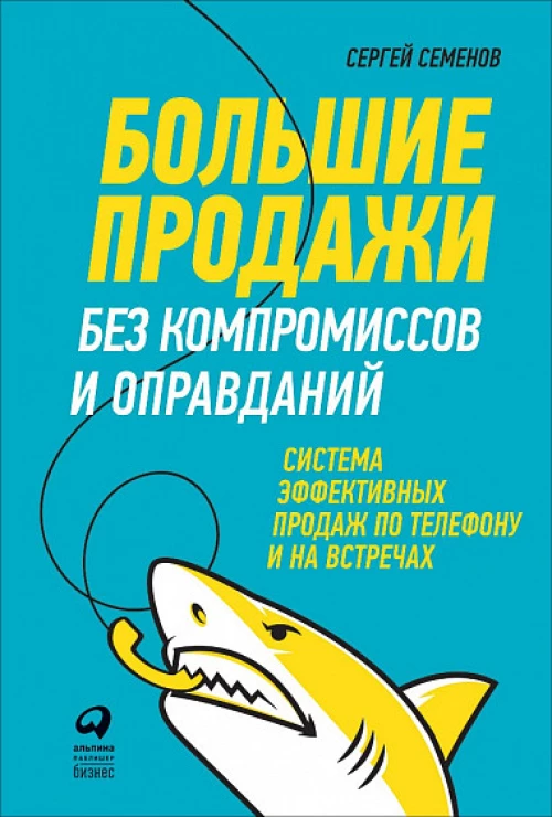 Большие продажи без компромиссов и оправданий: Система эффективных продаж по телефону и на встречах (обложка)