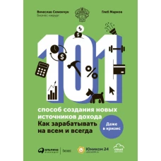 101 способ создания новых источников дохода : Как зарабатывать на всем и всегда