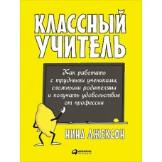 Классный учитель: Как работать с трудными учениками, сложными родителями и получать удовольствие от профессии (обложка)
