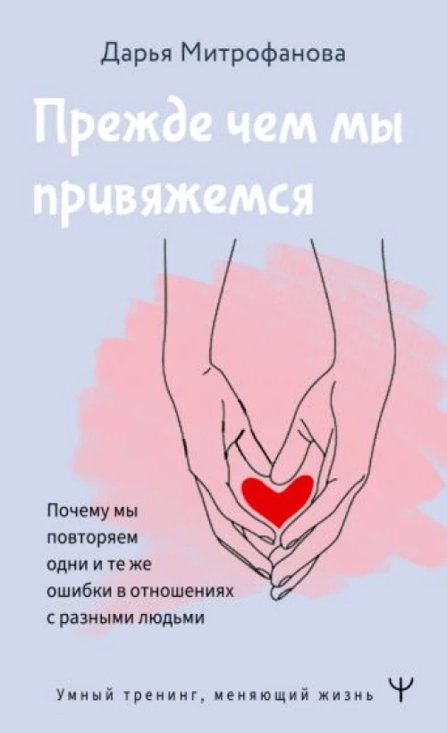 Дарья Митрофанова: Прежде чем мы привяжемся. Почему мы повторяем одни и те же ошибки в отношениях с разными людьми