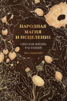 Фез Инкрайт: Народная магия и исцеление. Светлая жизнь растений
