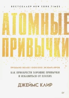 Атомные привычки. Как приобрести хорошие привычки и избавиться от плохих