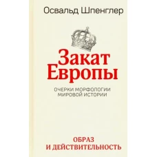 Освальд Шпенглер: Закат Европы. Очерки морфологии мировой истории. Том 1. Образ и действительность