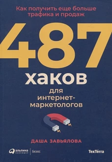 487 хаков для интернет-маркетологов: Как получить еще больше трафика и продаж