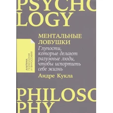 Ментальные ловушки: Глупости, которые делают разумные люди, чтобы испортить себе жизнь