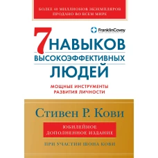 Семь навыков высокоэффективных людей: Мощные инструменты развития личности (Юбилейное издание, дополненное)