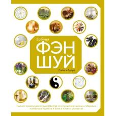 Библия фэн-шуй. Полное практическое руководство по улучшению жизни и здоровья, наведению порядка в доме и личных финансах