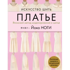 Искусство шить ПЛАТЬЕ. Японский метод моделирования и шитья Йоко НОГИ + коллекция выкроек в натуральную величину