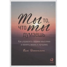 Ты то, что ты думаешь: Как управлять своими мыслями и менять жизнь к лучшему