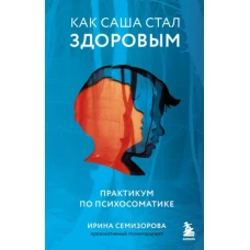 Ирина Семизорова: Как Саша стал здоровым. Практикум по психосоматике