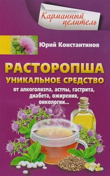 Расторопша. Уникальное средство от алкоголизма, астмы, гастрита, диабета, ожирения, онкологии