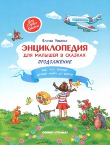 Энциклопедия для малышей в сказках. Продолжение. Все, что ребенок должен узнать до школы