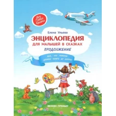 Энциклопедия для малышей в сказках. Продолжение. Все, что ребенок должен узнать до школы