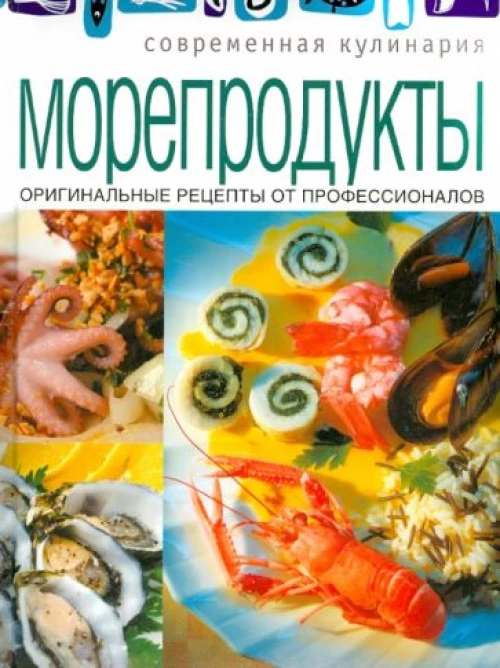 Современная кулинария. Морепродукты. Оригинальные рецепты от профессионалов.