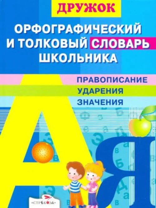 Стрекоза.Дружок.Орфографический и толковый словарь школьника.Правописание,ударения,значения (6+)