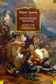 Морис Дрюон: Проклятые короли. Лилия и лев. Когда король губит