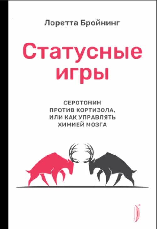 Лоретта Бройнинг: Статусные игры. Серотонин против кортизола, или Как управлять химией мозга