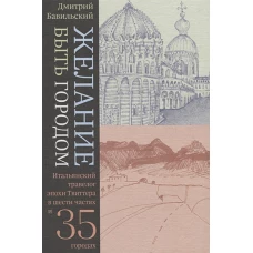 Желание быть городом. Итальянский травелог эпохи Твиттера в шести частях и тридцати пяти городах