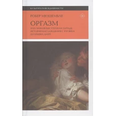 Оргазм. Или любовные утехи на Западе. История наслаждения с XVI века до наших дней