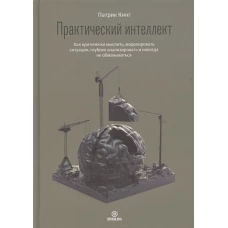 Практический интеллект. Как критически мыслить, моделировать ситуации, глубоко анализировать и никогда не обманываться