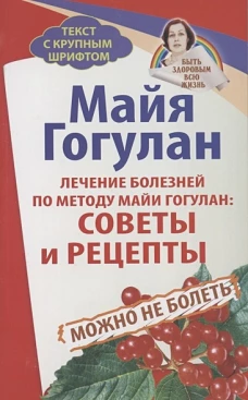 Лечение болезней по методу Майи Гогулан:Советы и рецепты.Можно не болеть