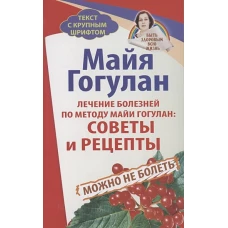 Лечение болезней по методу Майи Гогулан:Советы и рецепты.Можно не болеть