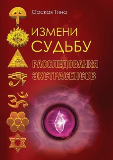 Измени судьбу. Расследования экстрасенсов. Орская Т.Д.