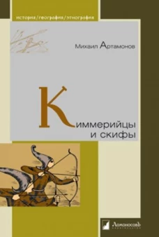 Михаил Артамонов: Киммерийцы и скифы. От появления на исторической арене до конца IV века до н. э