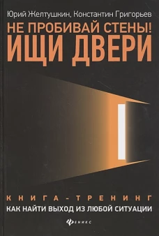 Не пробивай стены! Ищи двери. Как найти выход из любой ситуации. Книга-тренинг