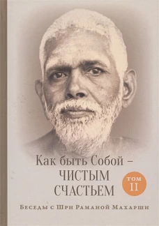 Рамана Махарши: Как быть Собой - чистым Счастьем. Беседы с Шри Раманой Махарши. Том 2