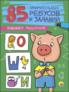 85 ЗАНИМАТЕЛЬНЫХ РЕБУСОВ И ЗАДАНИЙ. РАЗВИВАЕМ МЫШЛЕНИЕ