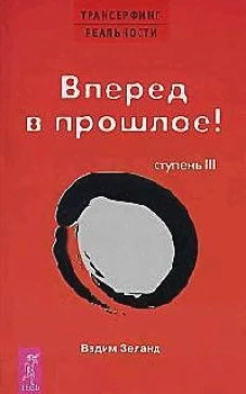 Трансерфинг реальности. Ступень III: Вперед в прошлое!