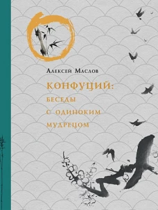 Конфуций. Беседы с одиноким мудрецом. Маслов А.А.