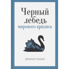 Черный лебедь мирового кризиса. Хазин М.Л.