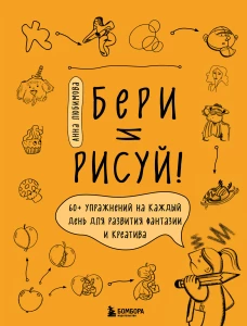 Бери и рисуй! 60+ упражнений на каждый день для развития фантазии и креатива