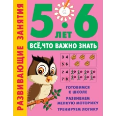 Развивающие занятия. Всё, что важно знать. 5-6 лет