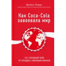 Как Coca-Cola завоевала мир. 101 успешный кейс от брендов с мировым именем