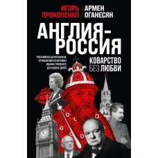 Англия - Россия. Коварство без любви. Российско-британские отношения со времен Ивана Грозного до наших дней